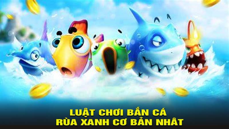 Luật chơi bắn cá rùa xanh cơ bản nhât