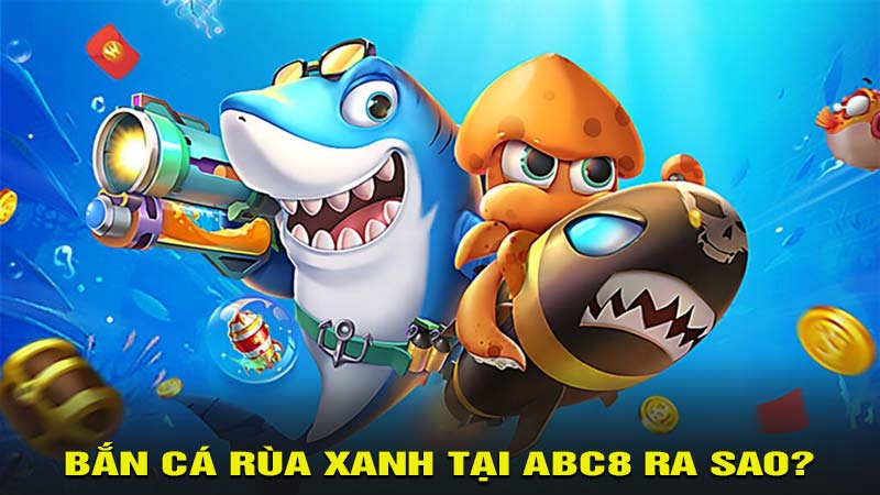 Bắn cá rùa xanh tại abc8 ra sao?