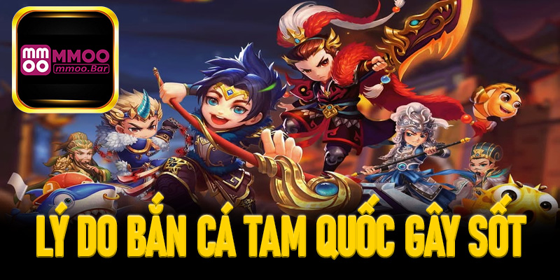 Lý do bắn cá Tam quốc gây sốt trên thị trường 