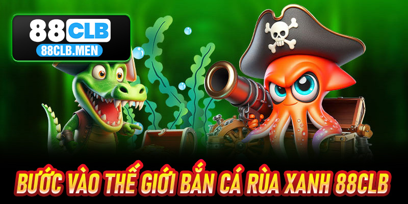 Bước Vào Thế Giới Bắn Cá Rùa Xanh 88CLB